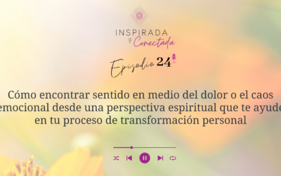 E#24 Cómo encontrar sentido en medio del caos emocional desde una perspectiva espiritual que te ayude en tu proceso de transformación personal