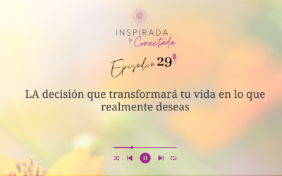 E#29 LA decisión que transformará tu vida en lo que realmente deseas