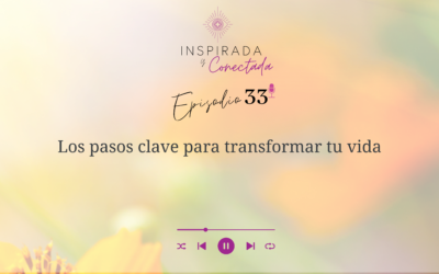 E#33 Los pasos clave para transformar tu vida