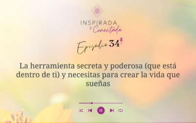 E#34 La herramienta secreta y poderosa que necesitas para crear la vida que sueñas