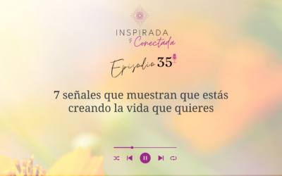 E#35 7 señales que muestran que estás creando la vida que quieres